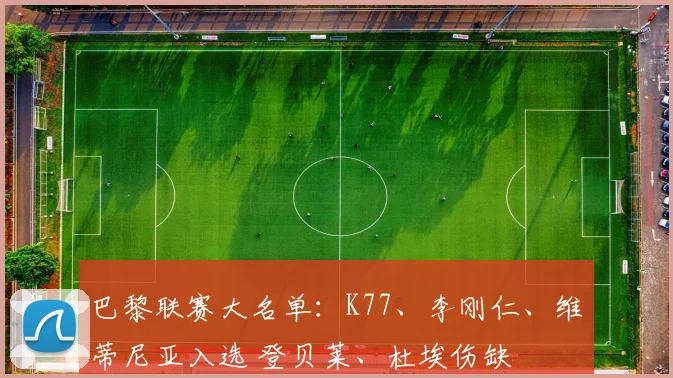巴黎联赛大名单：K77、李刚仁、维蒂尼亚入选 登贝莱、杜埃伤缺