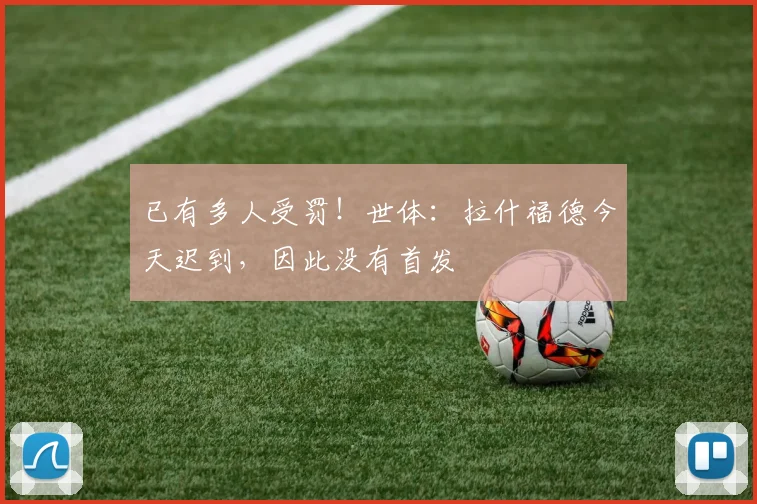 已有多人受罚！世体：拉什福德今天迟到，因此没有首发
